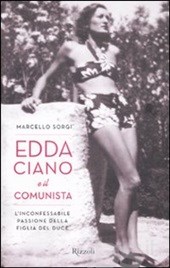 “Una rondine ferita dalle ali infrante”. Edda Ciano e il comunista. L’inconfessabile passione della figlia del duce. 